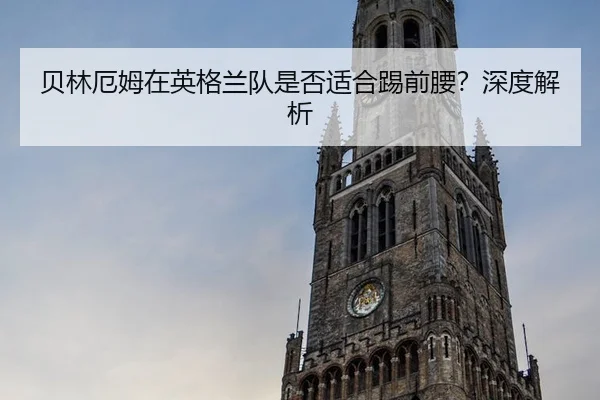 贝林厄姆在英格兰队是否适合踢前腰？深度解析