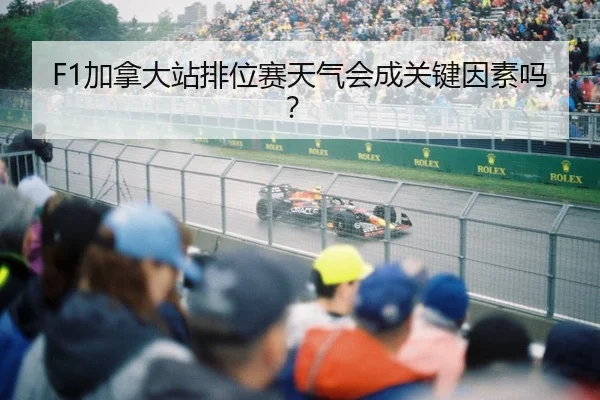 F1加拿大站排位赛天气会成关键因素吗？